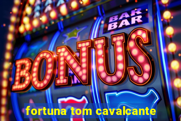 fortuna tom cavalcante