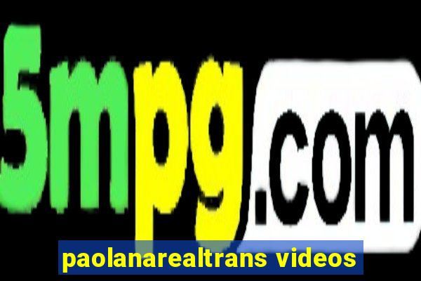 paolanarealtrans videos