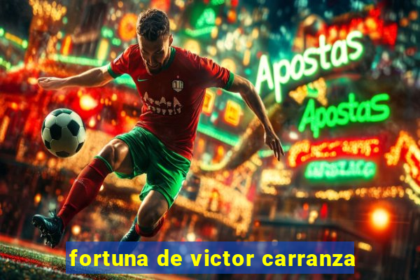 fortuna de victor carranza