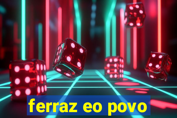 ferraz eo povo