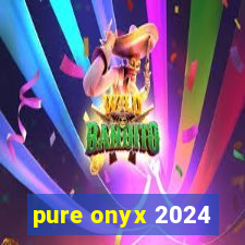 pure onyx 2024