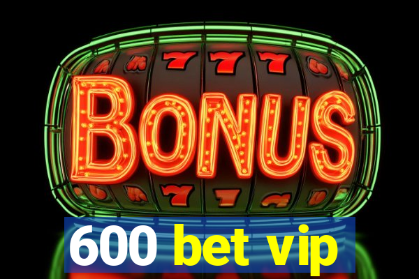 600 bet vip