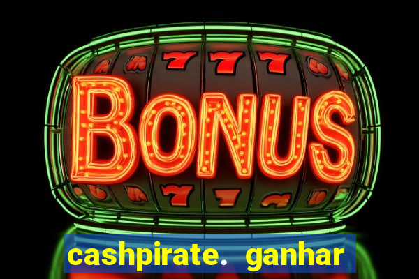 cashpirate. ganhar dinheiro jogando