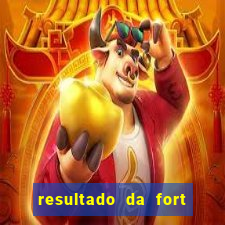 resultado da fort de hoje