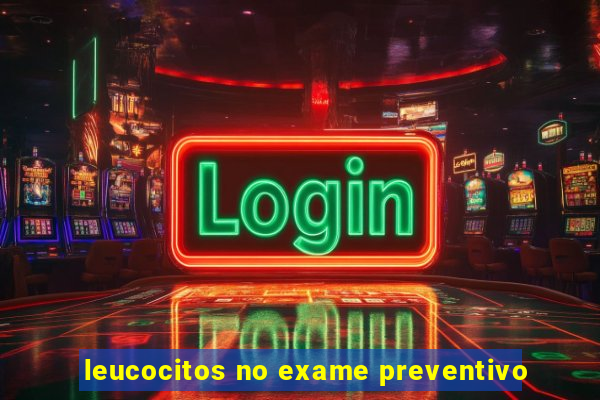 leucocitos no exame preventivo