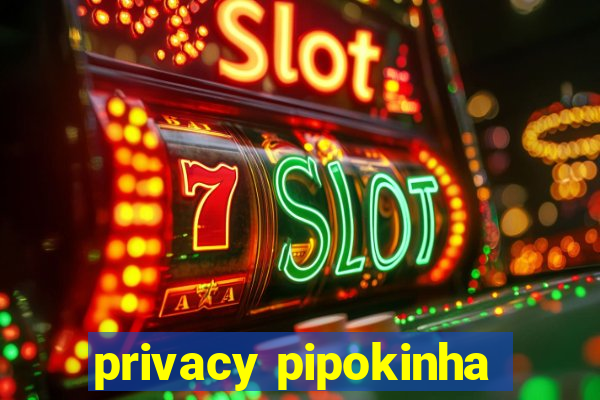 privacy pipokinha