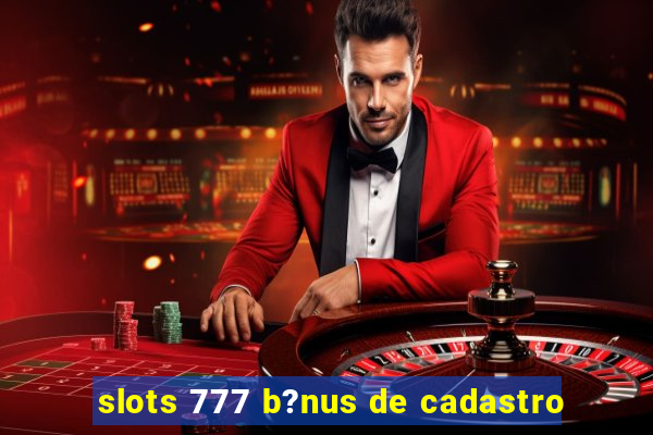 slots 777 b?nus de cadastro