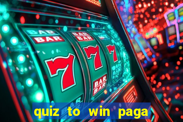 quiz to win paga mesmo quiz paga mesmo