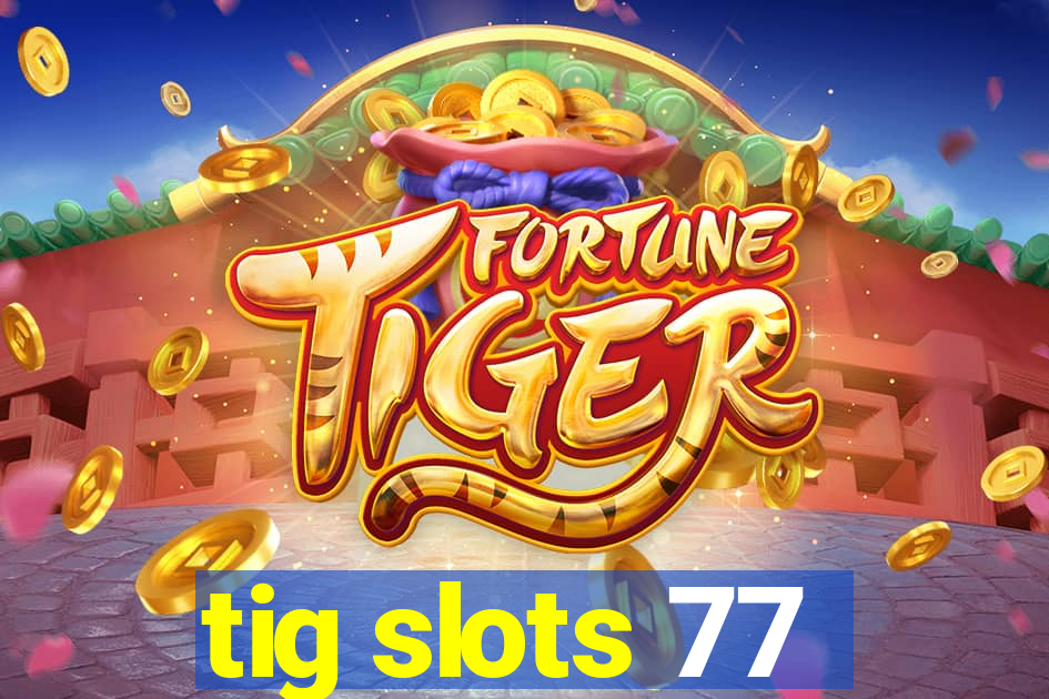 tig slots 77