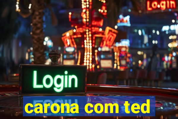 carona com ted