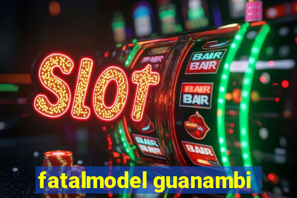 fatalmodel guanambi