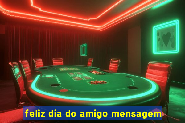 feliz dia do amigo mensagem