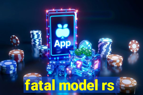 fatal model rs