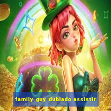 family guy dublado assistir