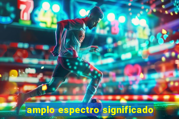 amplo espectro significado