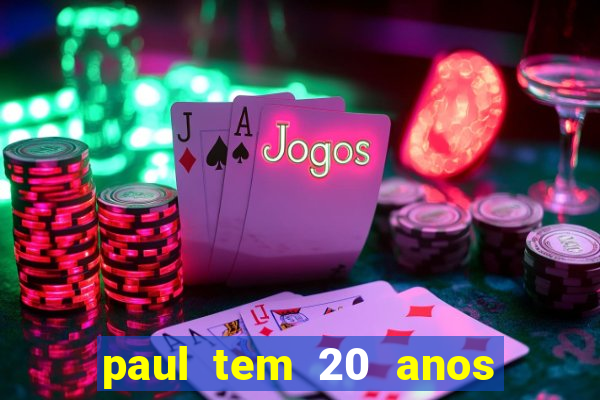 paul tem 20 anos de idade