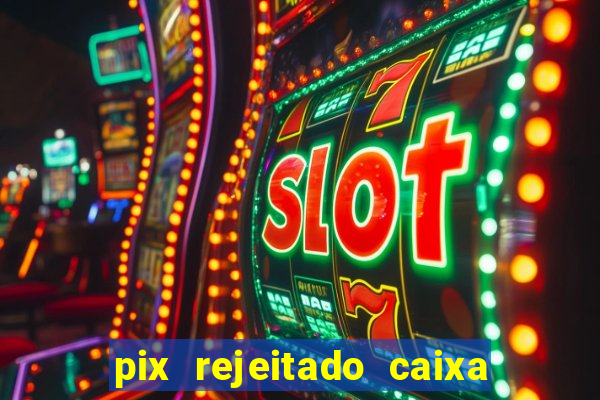 pix rejeitado caixa dinheiro sumiu