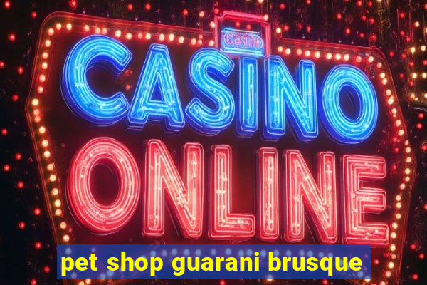 pet shop guarani brusque