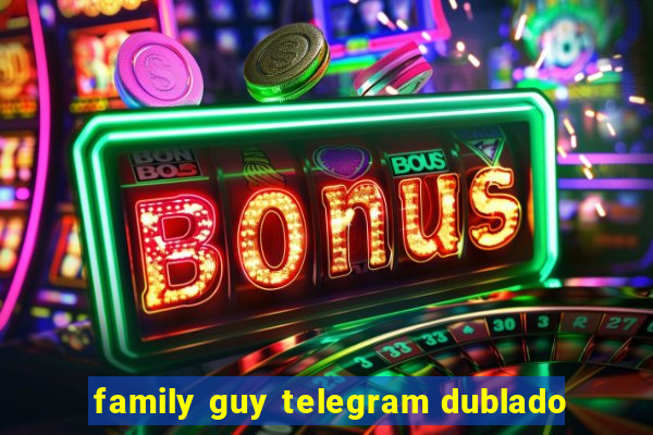 family guy telegram dublado