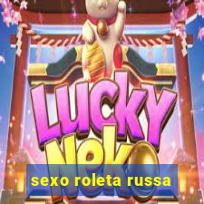 sexo roleta russa